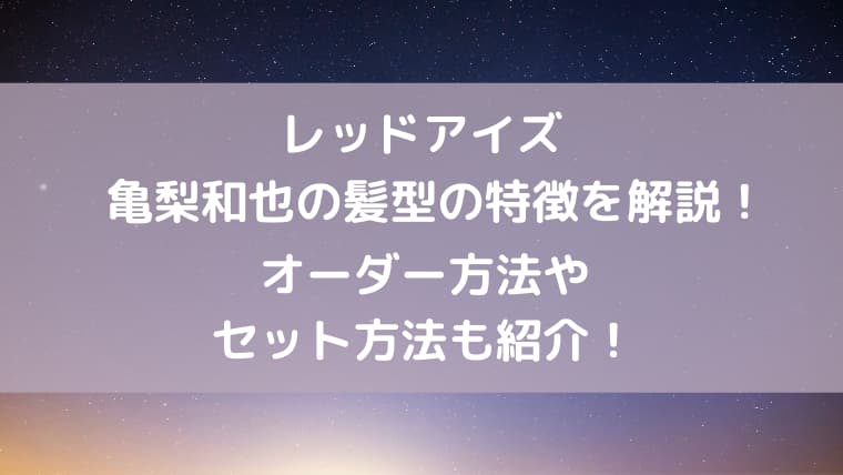 レッドアイズ亀梨和也の髪型の特徴を解説 オーダー方法やセット方法も紹介 ゆゆの小ネタ