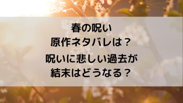 春の呪いの原作ネタバレは 呪いに悲しい過去が結末はどうなる ゆゆの小ネタ