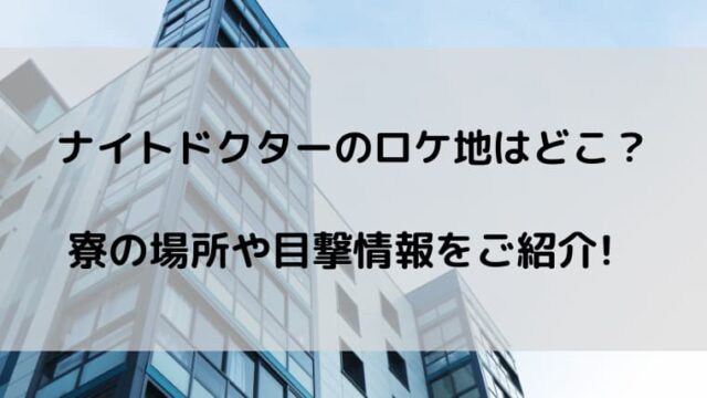 ナイトドクターのロケ地はどこ 寮の場所や目撃情報をご紹介 ゆゆの小ネタ